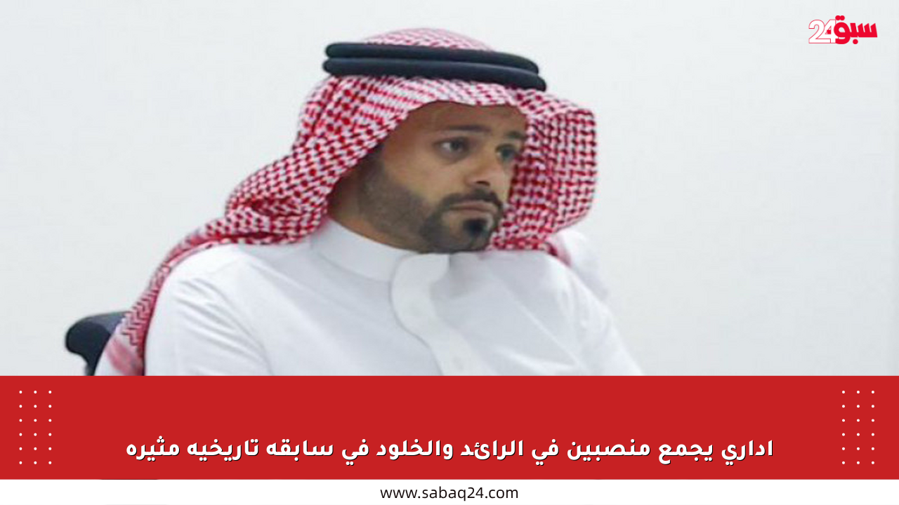 إداري يجمع منصبين في الرائد والخلود في سابقة تاريخية مثيرة